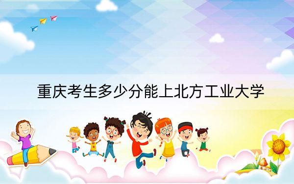 重庆考生多少分能上北方工业大学？附2022-2024年院校投档线