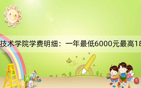 2024年台州职业技术学院学费明细：一年最低6000元最高18000元（各专业收费标准）