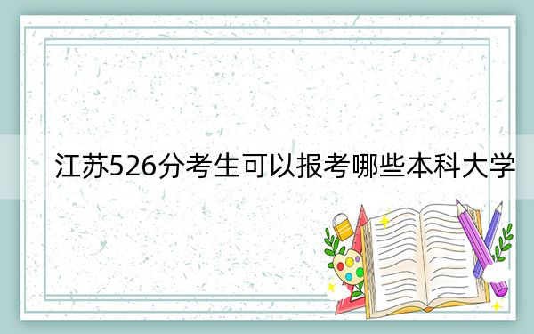 江苏526分考生可以报考哪些本科大学？（附近三年526分大学录取名单）