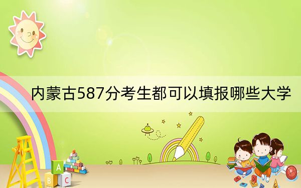 内蒙古587分考生都可以填报哪些大学？（附带2022-2024年587录取名单）