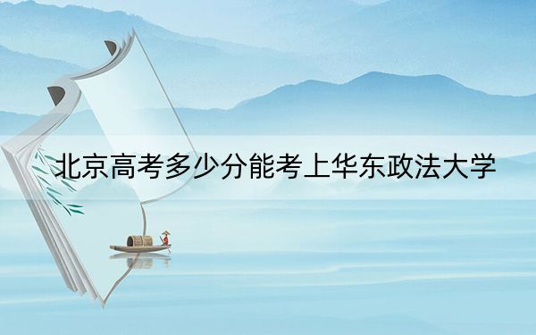 北京高考多少分能考上华东政法大学？2024年综合最低分626分