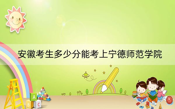 安徽考生多少分能考上宁德师范学院？附2022-2024年最低录取分数线