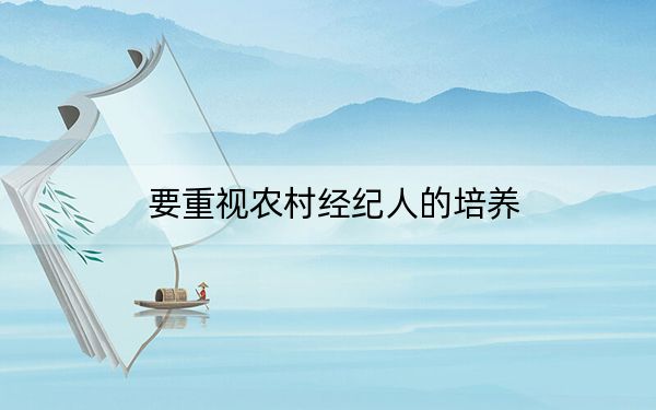 要重视农村经纪人的培养