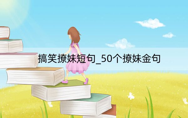 搞笑撩妹短句_50个撩妹金句