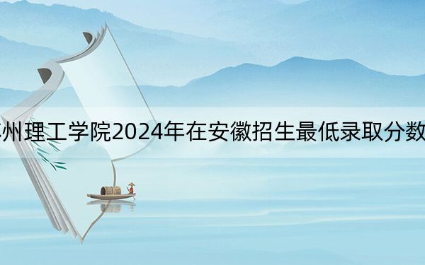 江苏科技大学苏州理工学院2024年在安徽招生最低录取分数线和招生计划公布！