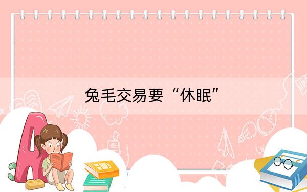 兔毛交易要“休眠”