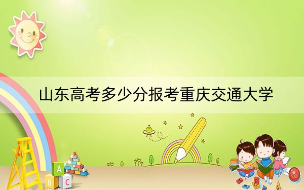 山东高考多少分报考重庆交通大学？附2022-2024年最低录取分数线