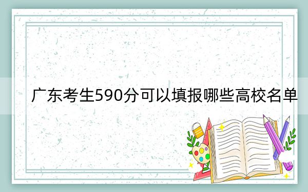 广东考生590分可以填报哪些高校名单？ 2024年一共37所大学录取