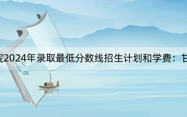 郑州科技学院2024年录取最低分数线招生计划和学费：甘肃考生2025年参考