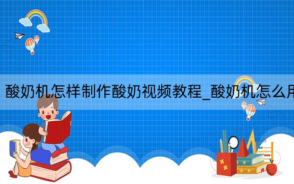 酸奶机怎样制作酸奶视频教程_酸奶机怎么用