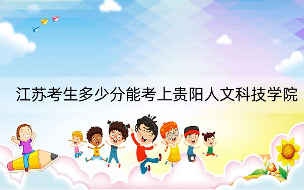 江苏考生多少分能考上贵阳人文科技学院？附带近三年最低录取分数线