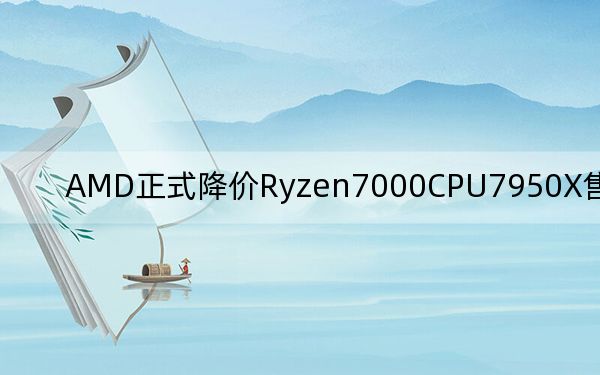 AMD正式降价Ryzen7000CPU7950X售价574美元