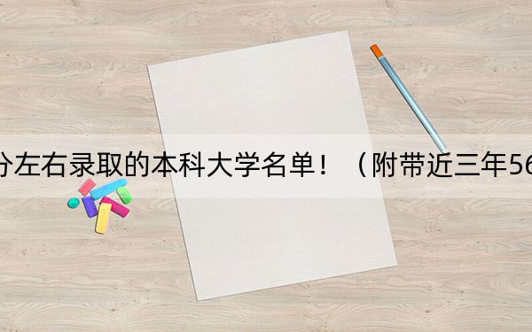 四川高考562分左右录取的本科大学名单！（附带近三年562分大学录取名单）