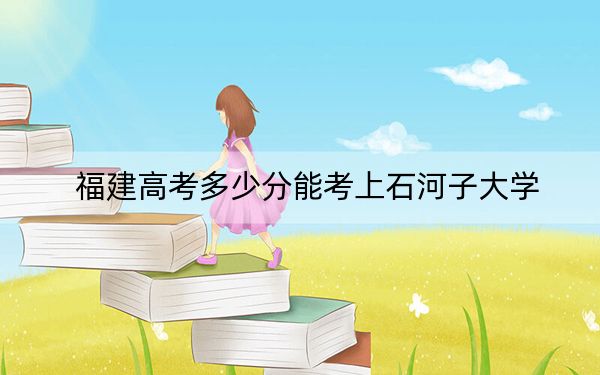 福建高考多少分能考上石河子大学？附2022-2024年最低录取分数线