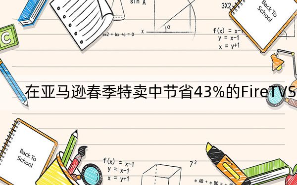 在亚马逊春季特卖中节省43%的FireTVStick