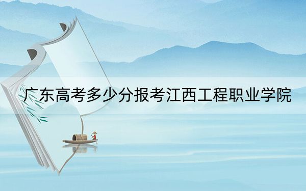 广东高考多少分报考江西工程职业学院？附2022-2024年最低录取分数线