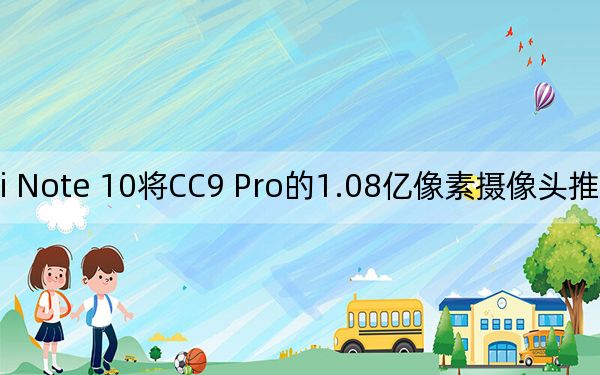 小米Mi Note 10将CC9 Pro的1.08亿像素摄像头推向了更大的用户群